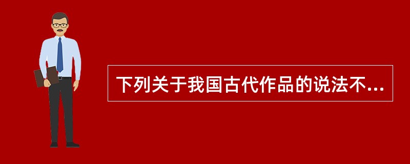 下列关于我国古代作品的说法不正确的是（）。