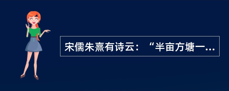 宋儒朱熹有诗云：“半亩方塘一鉴开，天光云影共徘徊。问渠那得清如许，为有源头活水来。”朱熹认为知识及做人的“源头活水”是（）。