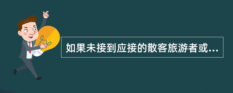 如果未接到应接的散客旅游者或小包价旅游团，导游人员应与司机配合，在尽可能的范围内寻找（）。
