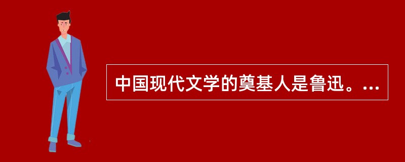 中国现代文学的奠基人是鲁迅。（）