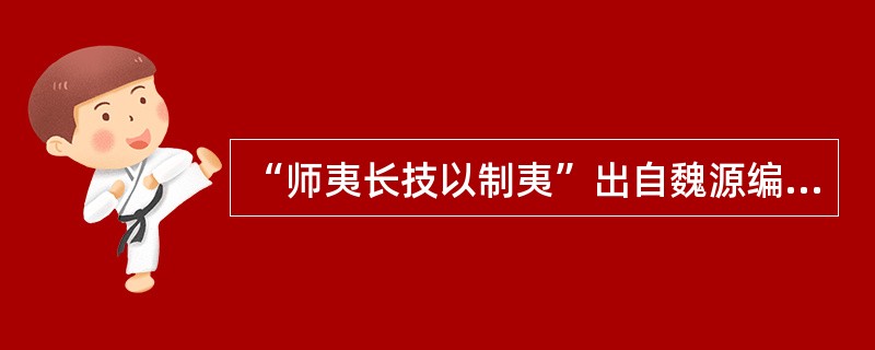 “师夷长技以制夷”出自魏源编写的（）。