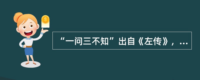 “一问三不知”出自《左传》，说的是哪“三不知”？（）