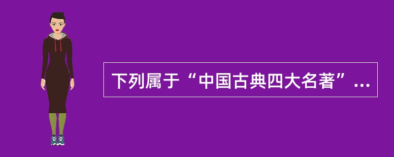 下列属于“中国古典四大名著”的有（）。