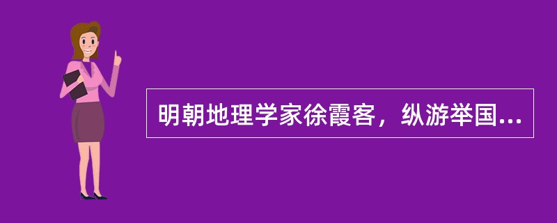 明朝地理学家徐霞客，纵游举国南北，跋涉了许多前人未到的荒野地区。后人根据他一生的游历考察的成果，整理成《天工开物》一书。（）