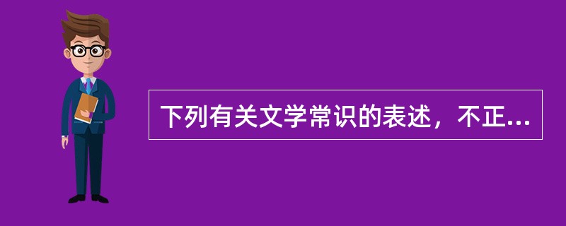 下列有关文学常识的表述，不正确的一项是（）。