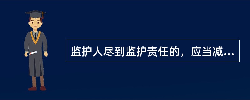 监护人尽到监护责任的，应当减轻其侵权责任。（）