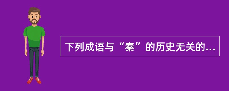 下列成语与“秦”的历史无关的是（）。