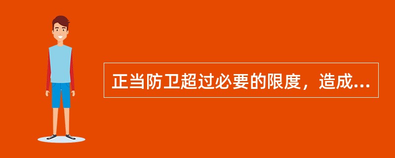 正当防卫超过必要的限度，造成不应有损害的，正当防卫人应当承担适当的责任。（）