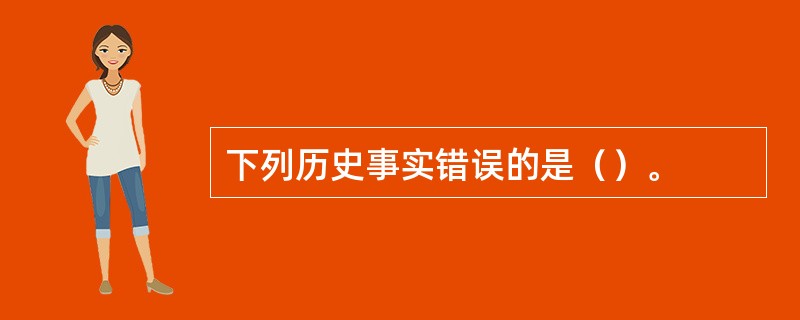 下列历史事实错误的是（）。