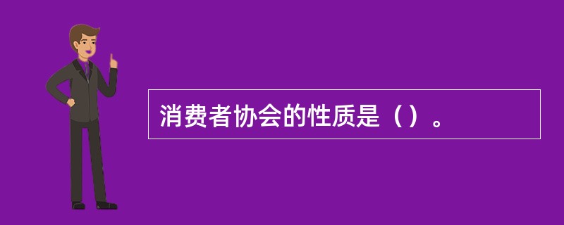 消费者协会的性质是（）。