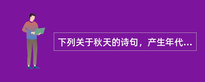 下列关于秋天的诗句，产生年代最早的是（）。