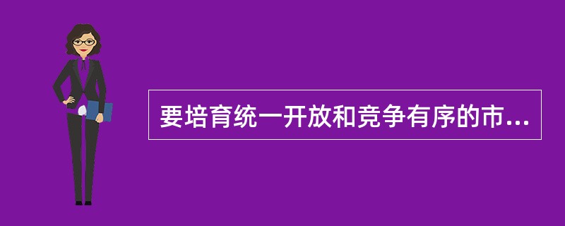 要培育统一开放和竞争有序的市场体系，必须努力促进市场主体的多元化，市场体系的开放性，市场交易的规范化，形成合理的价格机制，提高整个国民经济的市场化进程。下列关于市场培育的说法，正确的有（）。