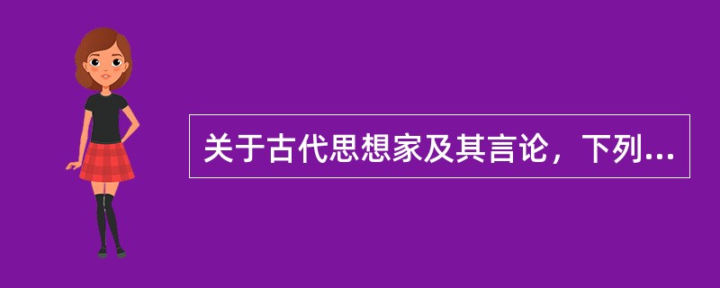 关于古代思想家及其言论，下列对应错误的是（）。