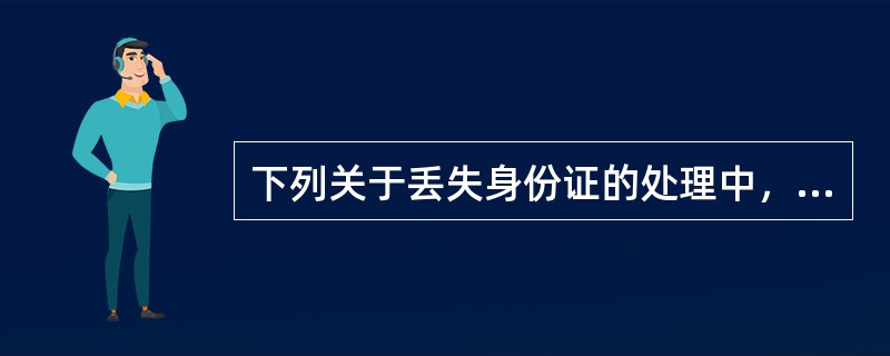 下列关于丢失身份证的处理中，正确的是（）。