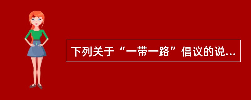 下列关于“一带一路”倡议的说法，不正确的是（）。