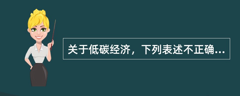 关于低碳经济，下列表述不正确的是（）。