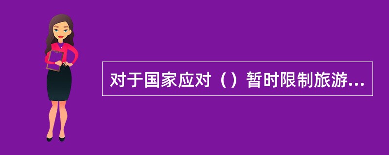 对于国家应对（）暂时限制旅游活动的措施以及有关部门、机构或者旅游经营者采取的安全防范和应急处置措施，旅游者应当按照我国《旅游法》的规定予以配合。