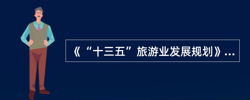 《“十三五”旅游业发展规划》指出，我国旅游业发展的根本目的是（）。