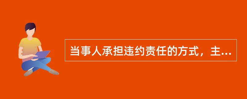 当事人承担违约责任的方式，主要有（）形式。