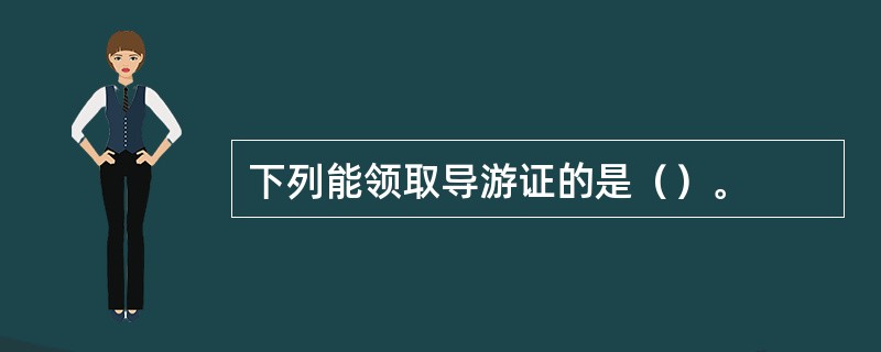 下列能领取导游证的是（）。