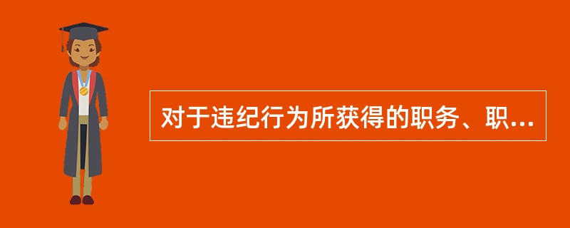 对于违纪行为所获得的职务、职称、学历、学位、奖励、资格等其他利益，应当由承办案件的纪检机关或者由其上级纪检机关建议有关组织、部门、单位按照规定予以纠正。（）