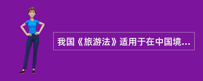 我国《旅游法》适用于在中国境内参加旅游活动的外国旅游者。（）