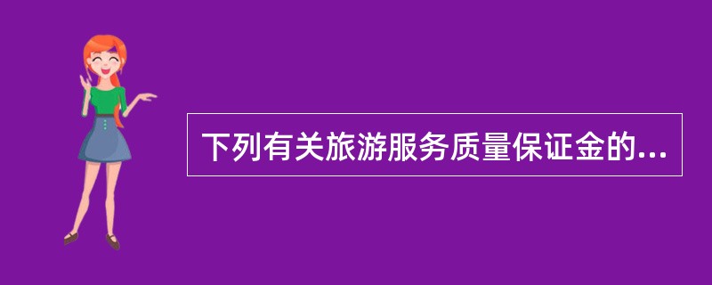 下列有关旅游服务质量保证金的说法正确的是（）。