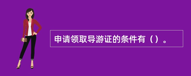 申请领取导游证的条件有（）。