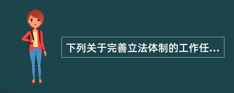 下列关于完善立法体制的工作任务说法错误的是（）。