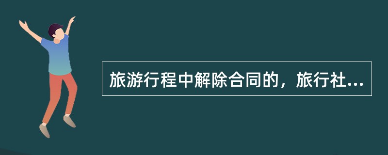 旅游行程中解除合同的，旅行社应当协助旅游者返回（）。