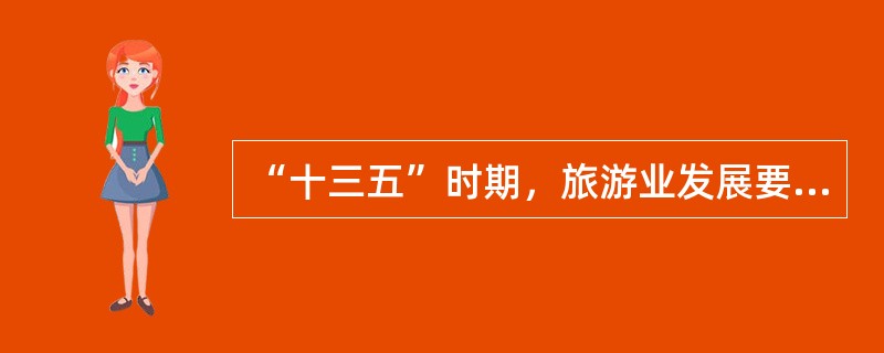 “十三五”时期，旅游业发展要围绕“文明、有序、安全、便利、富民强国”的总体目标，实现到2020年（）“四个翻番”的目标。