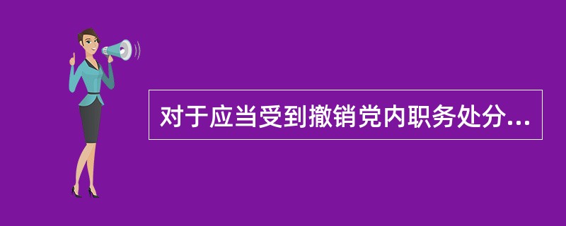 对于应当受到撤销党内职务处分，但是本人没有担任党内职务的，应当给予其严重警告处分。其中，在党外组织担任职务的，应当建议党外组织撤销其党外职务。（）