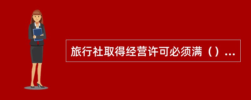 旅行社取得经营许可必须满（），且连续两年未因侵害旅游者的合法权益受到行政机关罚款以上处罚，旅行社可以申请经营出境旅游业务。