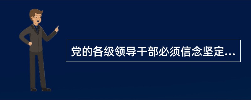 党的各级领导干部必须信念坚定、（），模范地履行党章所规定的党员的各项义务。