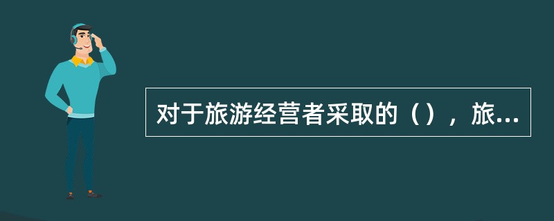 对于旅游经营者采取的（），旅游者应当按照我国《旅游法》的规定予以配合。