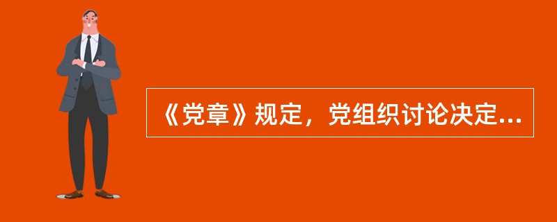 《党章》规定，党组织讨论决定问题，必须执行（）的原则。