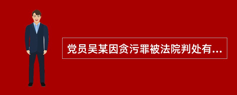 党员吴某因贪污罪被法院判处有期徒刑1年，缓刑1年，应当给予其（）处分。