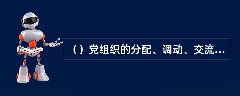 （）党组织的分配、调动、交流等决定的，给予警告、严重警告或者撤销党内职务处分。