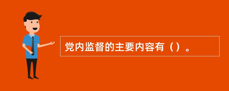 党内监督的主要内容有（）。