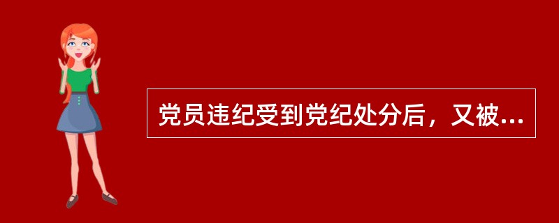 党员违纪受到党纪处分后，又被发现其受处分前的违纪行为应当受到党纪处分的，应当（）处分。