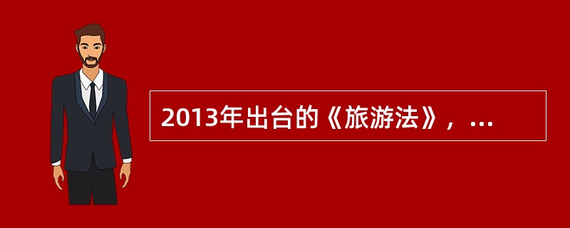 2013年出台的《旅游法》，旅游安全单设一章，使旅游安全管理规范日趋完善，下列旅游安全法律制度的内容呈现转变的特点有（）。