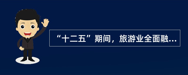 “十二五”期间，旅游业全面融人国家战略体系，走向国民经济建设的前沿，成为国民经济战略性（）产业。