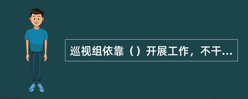 巡视组依靠（）开展工作，不干预被巡视地区（单位）的正常工作。