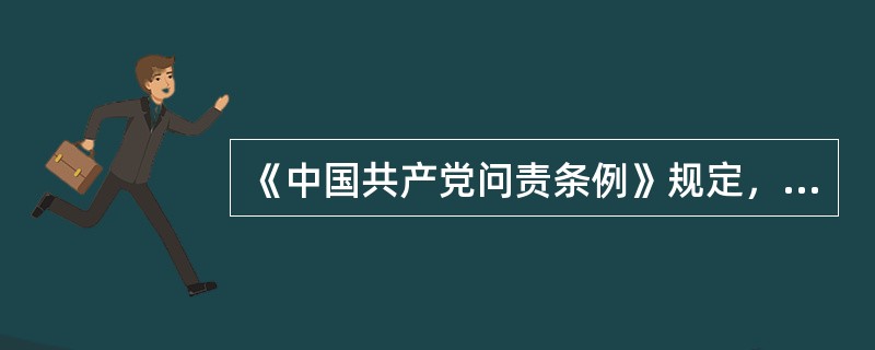 《中国共产党问责条例》规定，党中央或者有管理权限的党组织，有权对失职失责党组织和党的领导干部作出问责决定。（）