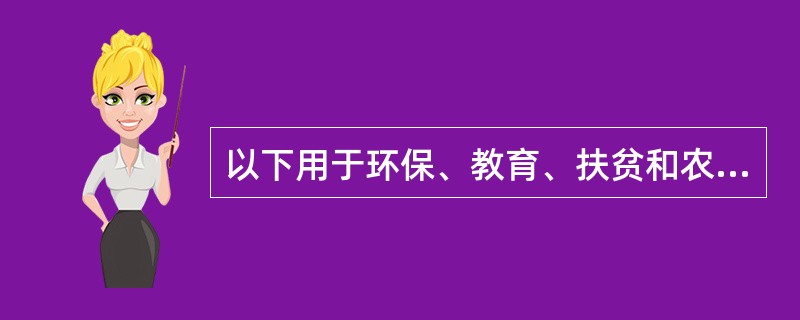 以下用于环保、教育、扶贫和农业开发项目的贷款是（）。