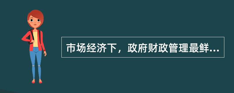 市场经济下，政府财政管理最鲜明的特征是（）。