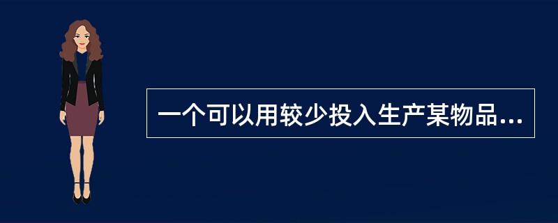 一个可以用较少投入生产某物品的人被称为在生产该物品上有（）；生产该物品的机会成本较小的人被称为有（）。