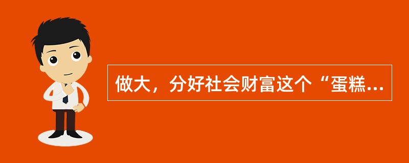 做大，分好社会财富这个“蛋糕”始终是我国政府面临的重大任务。做大“蛋糕”是政府的责任，分好“蛋糕”是政府的良知。合理调整收入分配关系，分好社会财富这个“蛋糕”是（）。