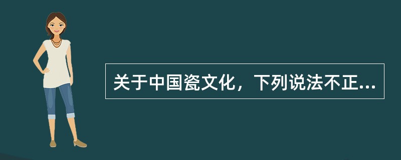 关于中国瓷文化，下列说法不正确的是（）。