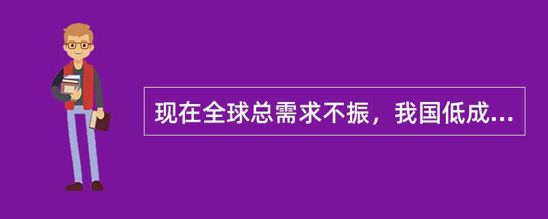 现在全球总需求不振，我国低成本比较优势也发生了转化。在此背景下，作为外向型企业应该（）。①加紧培育新的比较优势②加快研究国际贸易规则③不断提高自主创新能力④寻求更好的降低成本的策略